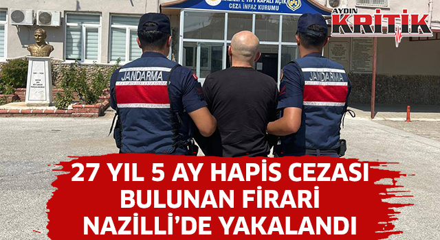 27 yıl 5 ay cezası bulunan firari Nazilli'de yakalandı