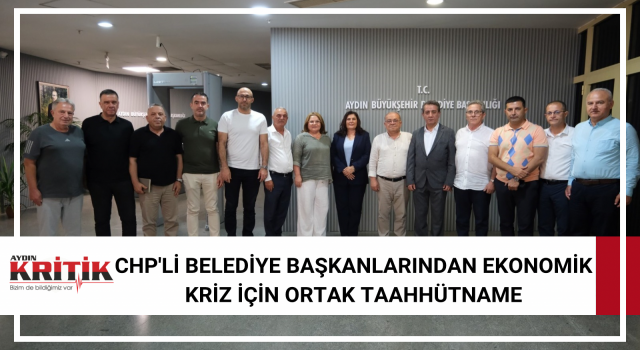 CHP'Lİ BELEDİYE BAŞKANLARINDAN EKONOMİK KRİZ İÇİN ORTAK TAAHHÜTNAME