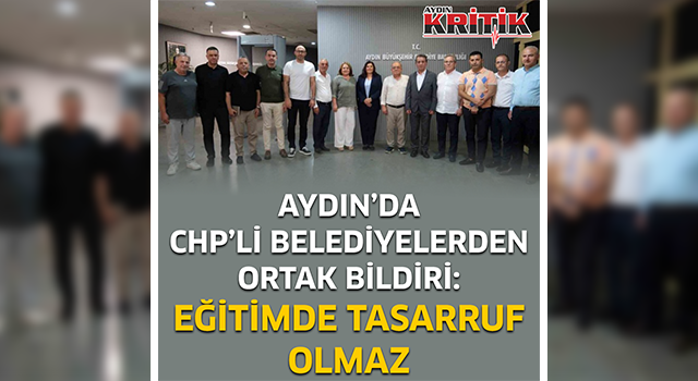 Aydın'da CHP'li belediyelerden ortak bildiri: Eğitimde tasarruf olmaz