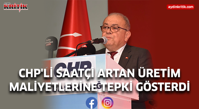 CHP'Lİ SAATÇİ ARTAN ÜRETİM MALİYETLERİNE TEPKİ GÖSTERDİ