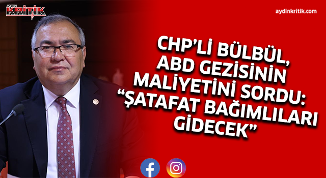 CHP’Lİ BÜLBÜL, ABD GEZİSİNİN MALİYETİNİ SORDU: “ŞATAFAT BAĞIMLILARI GİDECEK”