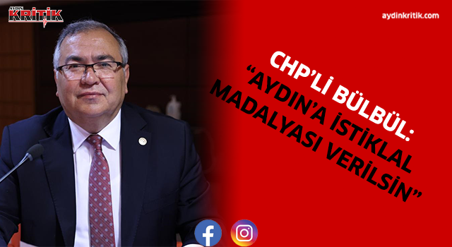 CHP’Lİ BÜLBÜL: “AYDIN’A İSTİKLAL MADALYASI VERİLSİN”