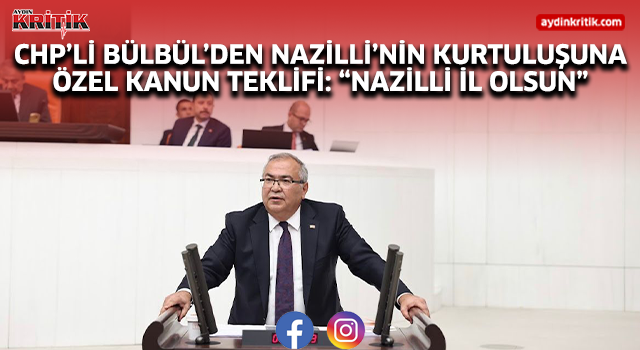 CHP’Lİ BÜLBÜL’DEN NAZİLLİ’NİN KURTULUŞUNA ÖZEL KANUN TEKLİFİ: “NAZİLLİ İL OLSUN”