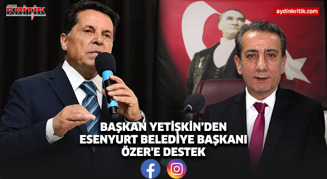 BAŞKAN YETİŞKİN’DEN ESENYURT BELEDİYE BAŞKANI ÖZER'E DESTEK