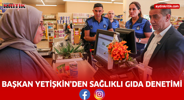 BAŞKAN YETİŞKİN’DEN SAĞLIKLI GIDA DENETİMİ