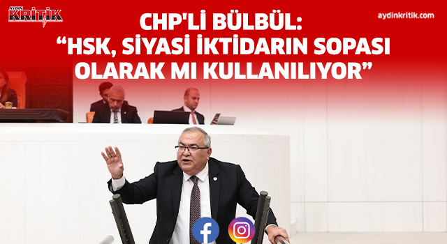 CHP'Lİ BÜLBÜL: “HSK, SİYASİ İKTİDARIN SOPASI OLARAK MI KULLANILIYOR”