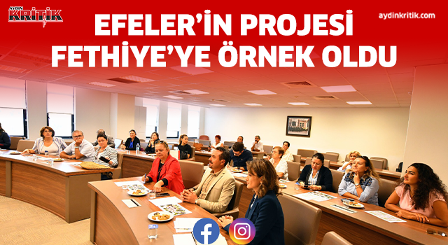 EFELER’İN PROJESİ FETHİYE’YE ÖRNEK OLDU