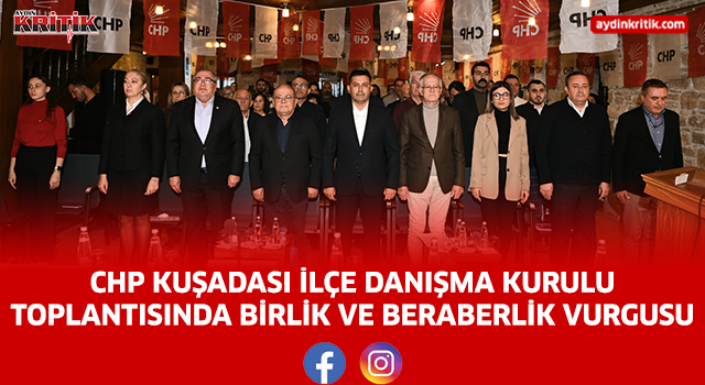 CHP KUŞADASI İLÇE DANIŞMA KURULU TOPLANTISINDA BİRLİK VE BERABERLİK VURGUSU