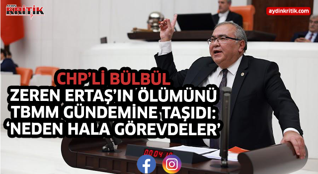 CHP’Lİ BÜLBÜL, ZEREN ERTAŞ’IN ÖLÜMÜNÜ TBMM GÜNDEMİNE TAŞIDI: NEDEN HALA GÖREVDELER