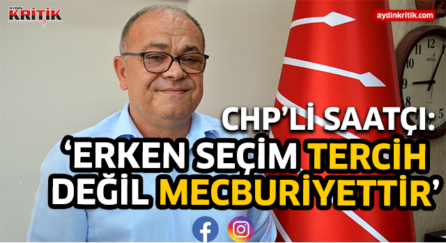 CHP'li Saatçı: ' Erken seçim tercih değil, mecburiyettir.'