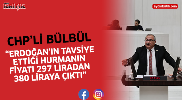 CHP''li Bülbül: “Erdoğan’ın tavsiye ettiği hurmanın fiyatı 297 liradan 380 liraya çıktı”