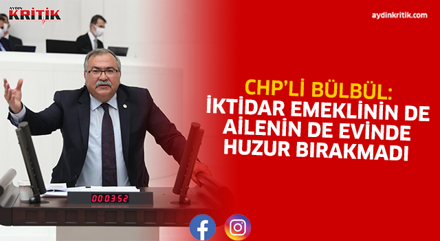 CHP’Lİ BÜLBÜL: İKTİDAR EMEKLİNİN DE AİLENİN DE EVİNDE HUZUR BIRAKMADI