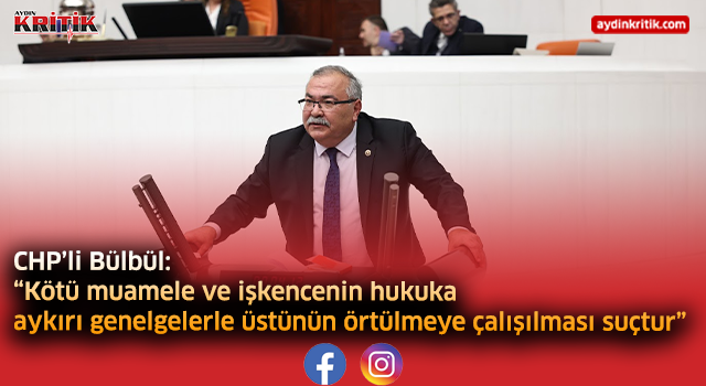 CHP’li Bülbül: “Kötü muamele ve işkencenin hukuka aykırı genelgelerle üstünün örtülmeye çalışılması suçtur”
