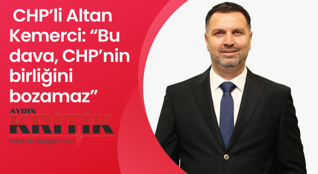 CHP’li Altan Kemerci: “Bu dava, CHP’nin birliğini bozamaz”
