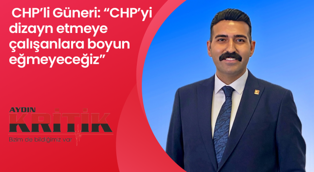 CHP’li Güneri: “CHP’yi dizayn etmeye çalışanlara boyun eğmeyeceğiz”