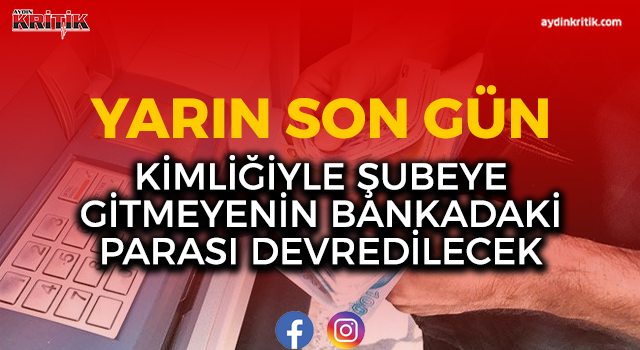 Yarın son gün: Kimliğiyle şubeye gitmeyenin bankadaki parası devredilecek