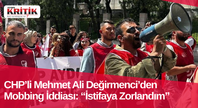 CHP’li Mehmet Ali Değirmenci’den Mobbing İddiası: “İstifaya Zorlandım”