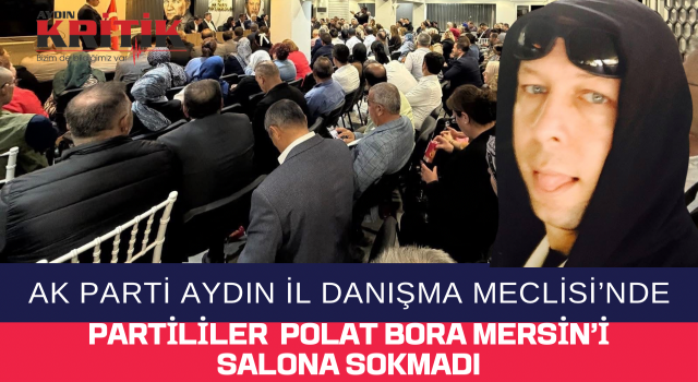 Ak Parti Aydın İl Danışma Meclisi’nde partililer Polat Bora Mersin’i salona sokmadı