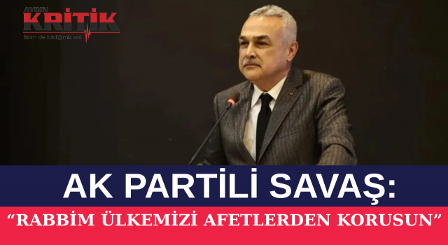 AK PARTİ’Lİ MUSTAFA SAVAŞ: “RABBİM ÜLKEMİZİ AFETLERDEN KORUSUN”