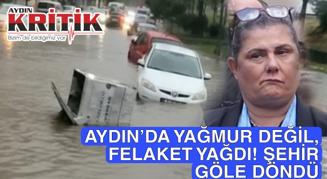 AYDIN’DA YAĞMUR DEĞİL, FELAKET YAĞDI! ŞEHİR GÖLE DÖNDÜ