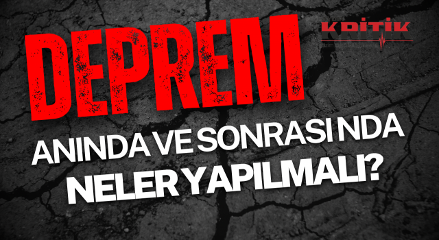 Deprem anında ve sonrasında neler yapılmalı?
