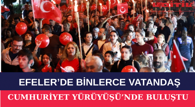 EFELER’DE BİNLERCE VATANDAŞ CUMHURİYET YÜRÜYÜŞÜ’NDE BULUŞTU