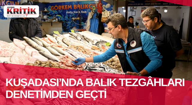 KUŞADASI’NDA BALIK TEZGÂHLARI DENETİMDEN GEÇTİ