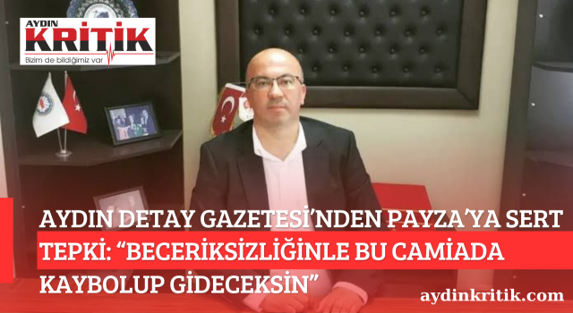 AYDIN DETAY GAZETESİ’NDEN KASIM PAYZA’YA SERT TEPKİ: “BECERİKSİZLİĞİNLE BU CAMİADA KAYBOLUP GİDECEKSİN”