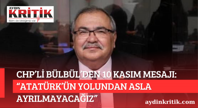 CHP’li Bülbül’den 10 Kasım Mesajı: “Atatürk’ün Yolundan Asla Ayrılmayacağız”