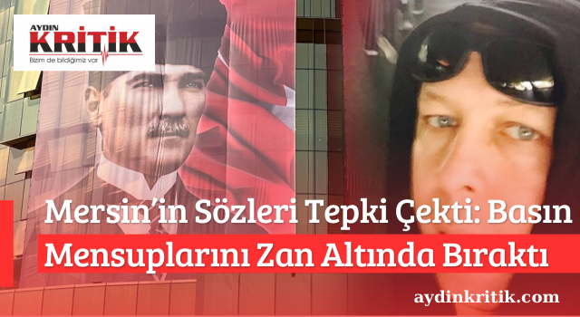 Mersin’in Sözleri Tepki Çekti: Basın Mensuplarını Zan Altında Bıraktı
