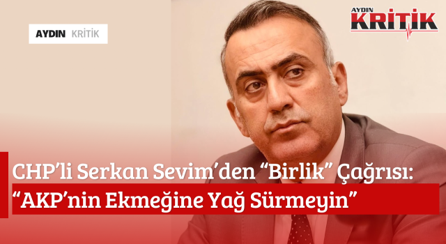 CHP’li Serkan Sevim’den “Birlik” Çağrısı: “AKP’nin Ekmeğine Yağ Sürmeyin”