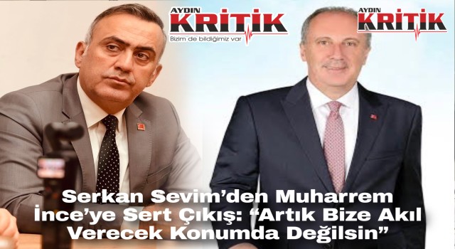 Serkan Sevim’den Muharrem İnce’ye Sert Çıkış: “Artık Bize Akıl Verecek Konumda Değilsin”