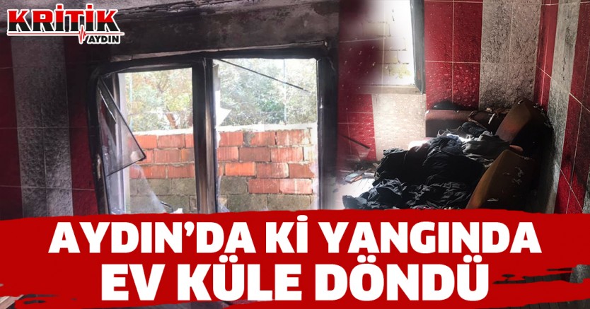 Aydın'da ki Yangında Ev Küle Döndü