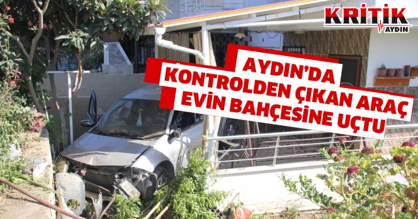 Aydın'da kontrolden çıkan araç evin bahçesine uçtu