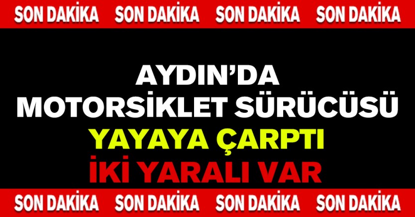 Aydın'da motorsiklet sürücüsü yayaya çarptı