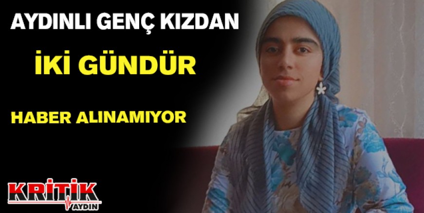 Aydınlı genç kızdan iki gündür haber alınamıyor