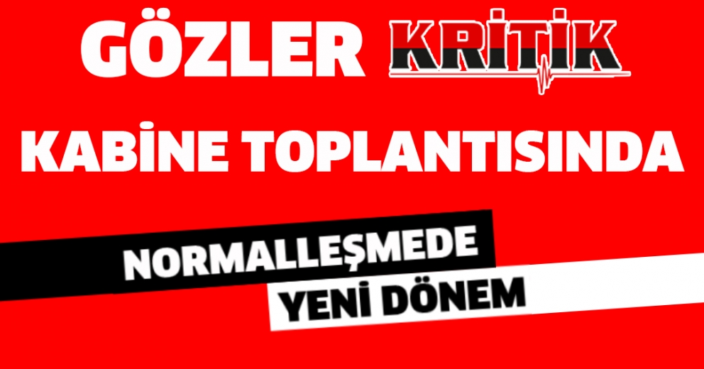 Gözler kritik Kabine toplantısında! 1 Haziran'dan itibaren normalleşmede yeni dönem