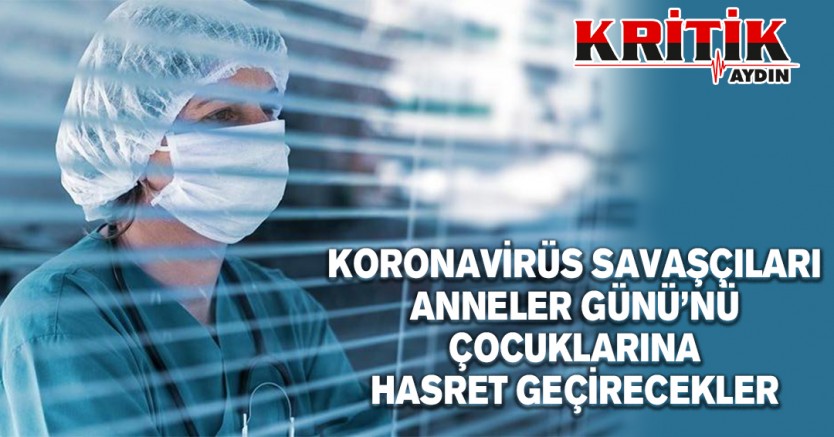 Koronavirüs savaşçıları Anneler Günü'nü çocuklarına hasret geçirecek