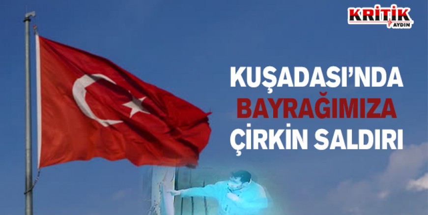 Kuşadası'nda bayrağımıza çirkin saldırı