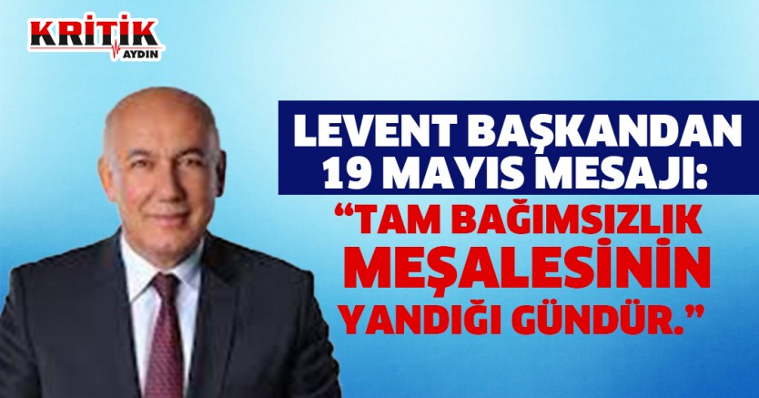 Levent Başkandan 19 Mayıs Mesajı: Tam Bağımsızlık Meşalesinin Yandığı Gündür.