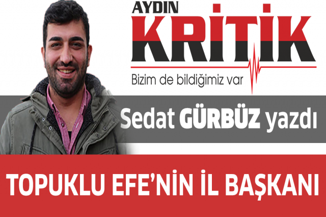 Topuklu Efe’nin İl Başkanı