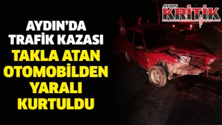 Aydın'da trafik kazası Takla atan otomobilden yaralı kurtuldu