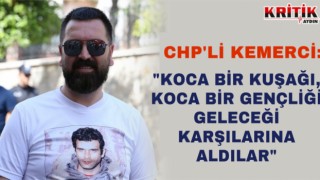 CHP’li Kemerci: “KOCA BİR KUŞAĞI ,KOCA BİR GENÇLİĞİ GELECEĞİ KARŞILARINA ALDILAR"