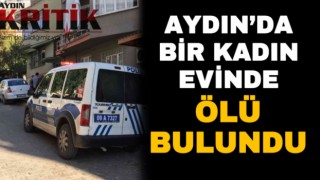 Aydın’da bir kadın evinde ölü bulundu