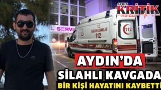 Aydın’da silahlı kavgada bir kişi hayatını kaybetti