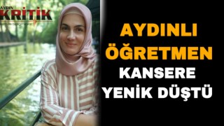 Aydınlı öğretmen kansere yenik düştü