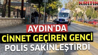 Aydın’da cinnet geçiren genci polis sakinleştirdi