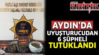 Aydın’da uyuşturucudan 6 şüpheli tutuklandı