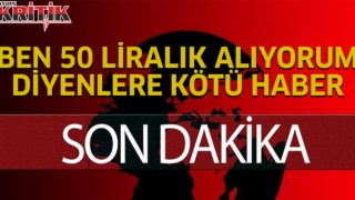 Ben 50 liralık alıyorum diyenlere kötü haber