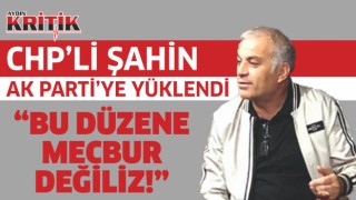 CHP'li Şahin Ak Partiye yüklendi: "Bu Düzene Mecbur Değiliz"